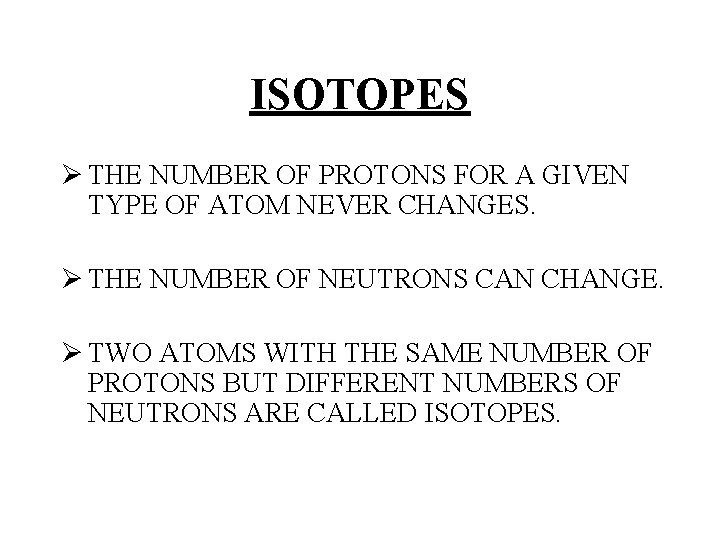 ISOTOPES Ø THE NUMBER OF PROTONS FOR A GIVEN TYPE OF ATOM NEVER CHANGES. ISOTOPES Ø THE NUMBER OF PROTONS FOR A GIVEN TYPE OF ATOM NEVER CHANGES.