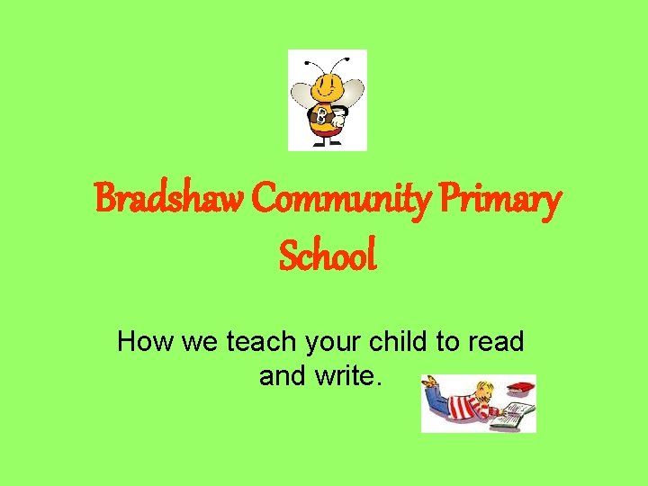 Bradshaw Community Primary School How we teach your child to read and write. 