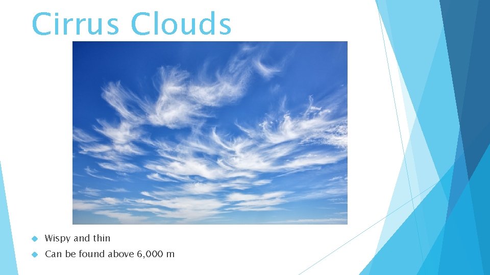 Cirrus Clouds Wispy and thin Can be found above 6, 000 m 