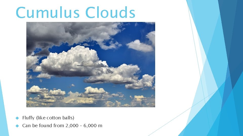 Cumulus Clouds Fluffy (like cotton balls) Can be found from 2, 000 – 6,