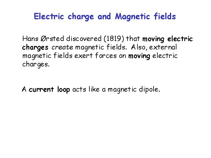 Electric charge and Magnetic fields Hans Ørsted discovered (1819) that moving electric charges create