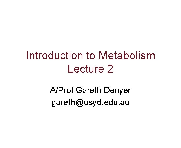 Introduction to Metabolism Lecture 2 A/Prof Gareth Denyer gareth@usyd. edu. au 