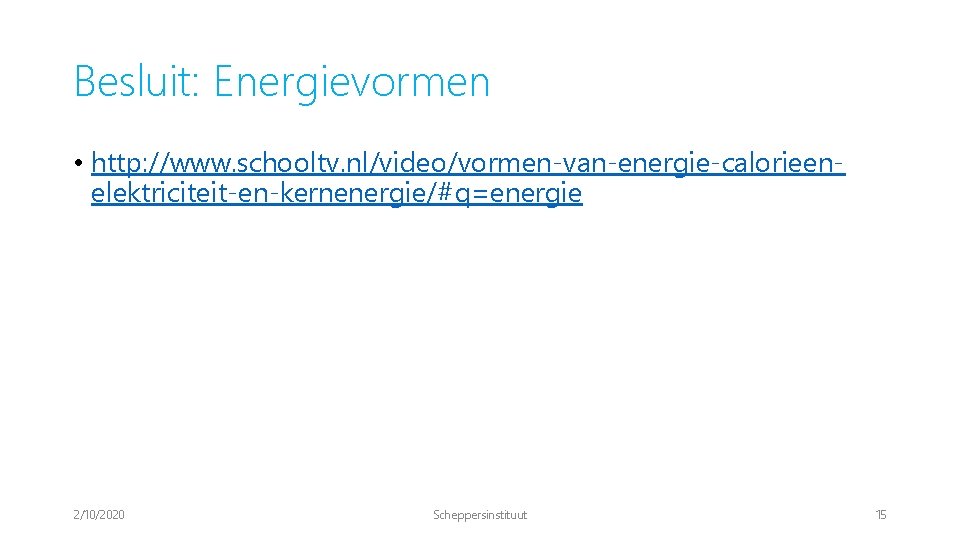 Besluit: Energievormen • http: //www. schooltv. nl/video/vormen-van-energie-calorieenelektriciteit-en-kernenergie/#q=energie 2/10/2020 Scheppersinstituut 15 
