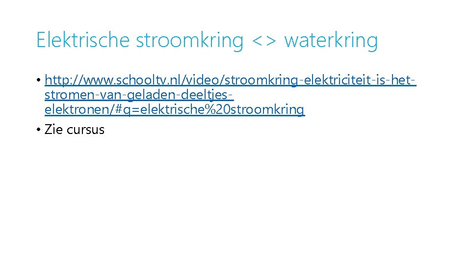 Elektrische stroomkring <> waterkring • http: //www. schooltv. nl/video/stroomkring-elektriciteit-is-hetstromen-van-geladen-deeltjeselektronen/#q=elektrische%20 stroomkring • Zie cursus 