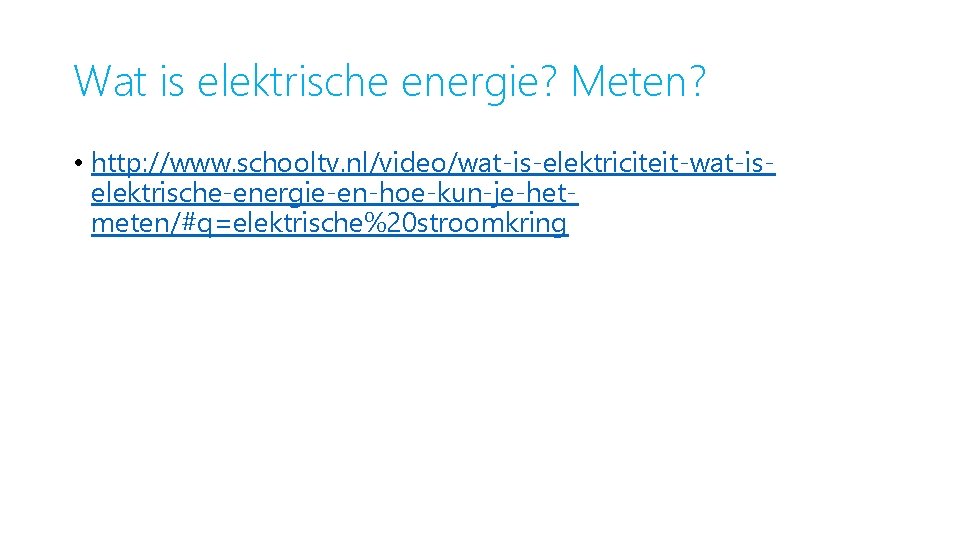 Wat is elektrische energie? Meten? • http: //www. schooltv. nl/video/wat-is-elektriciteit-wat-iselektrische-energie-en-hoe-kun-je-hetmeten/#q=elektrische%20 stroomkring 