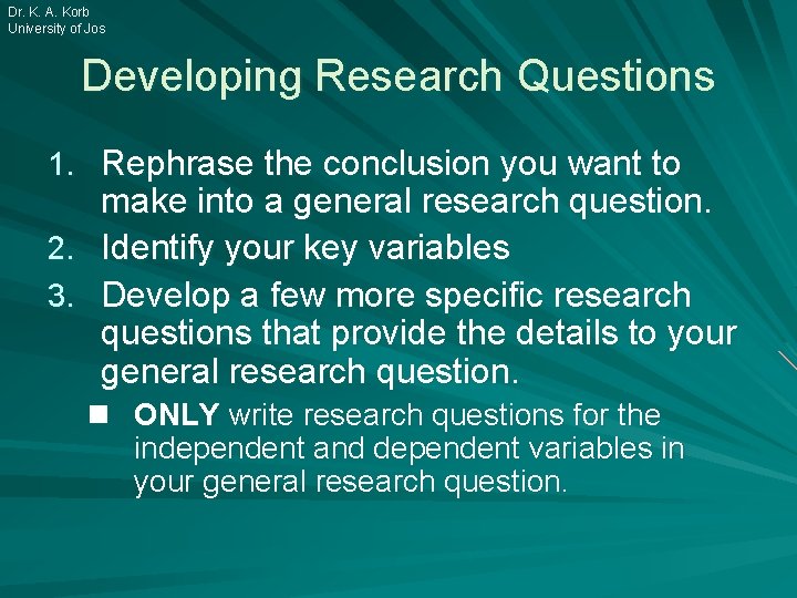 Dr. K. A. Korb University of Jos Developing Research Questions 1. Rephrase the conclusion