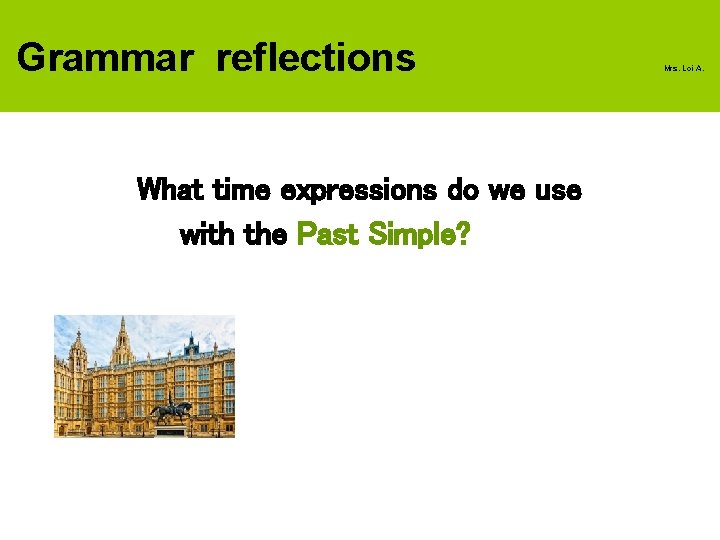 Grammar reflections What time expressions do we use with the Past Simple? Mrs. Loi