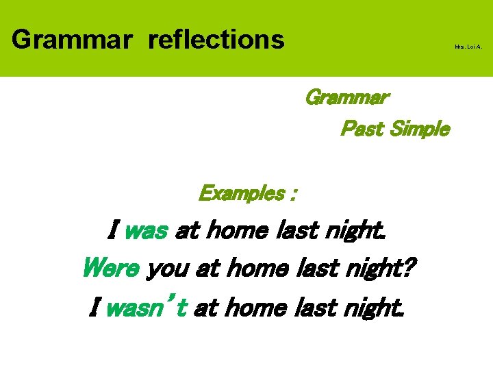 Grammar reflections Mrs. Loi A. Grammar Past Simple Examples : I was at home