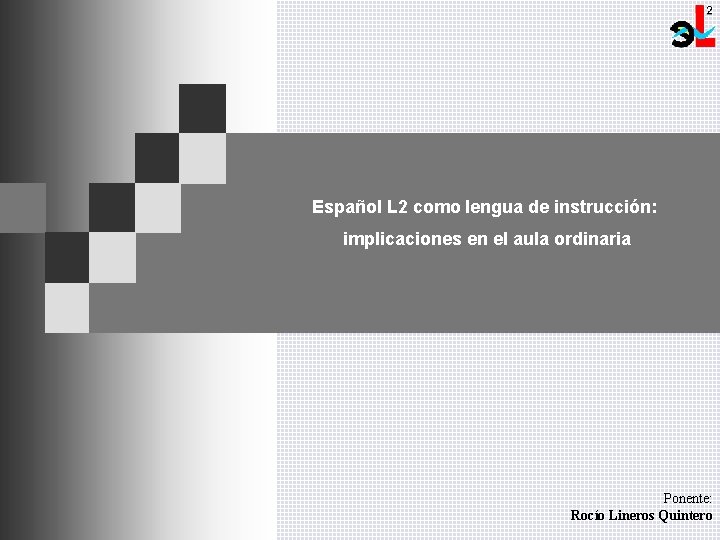 Español L 2 como lengua de instrucción: implicaciones en el aula ordinaria Ponente: Rocío Español L 2 como lengua de instrucción: implicaciones en el aula ordinaria Ponente: Rocío