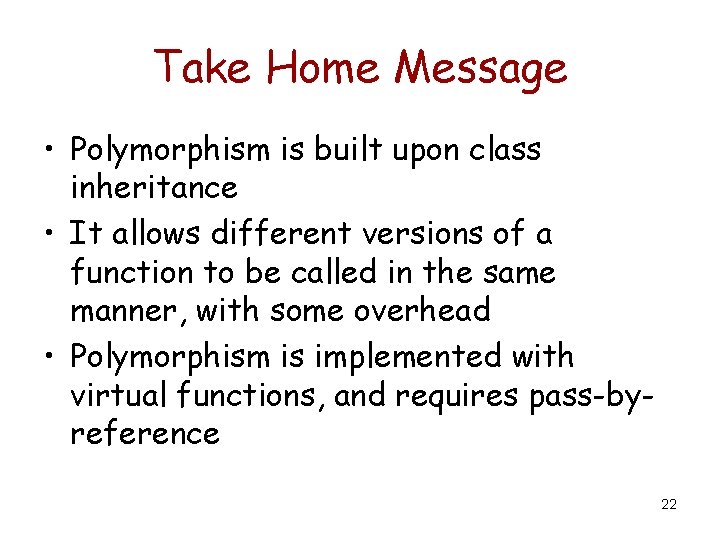 Take Home Message • Polymorphism is built upon class inheritance • It allows different