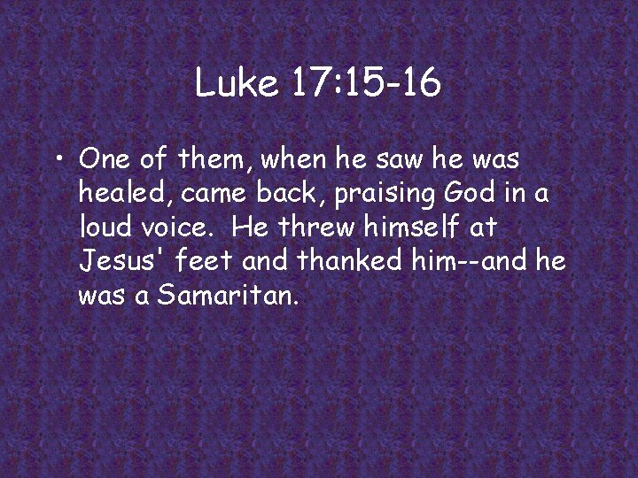 Luke 17: 15 -16 • One of them, when he saw he was healed,