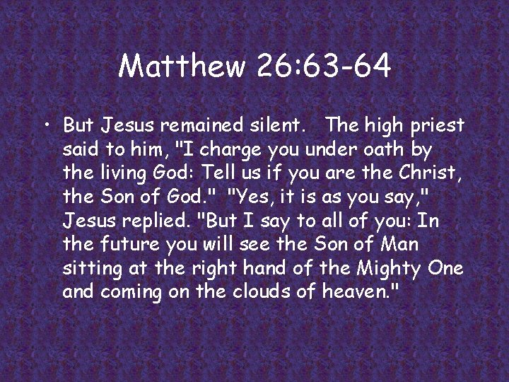 Matthew 26: 63 -64 • But Jesus remained silent. The high priest said to