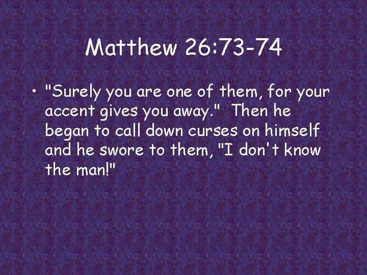 Matthew 26: 73 -74 • "Surely you are one of them, for your accent