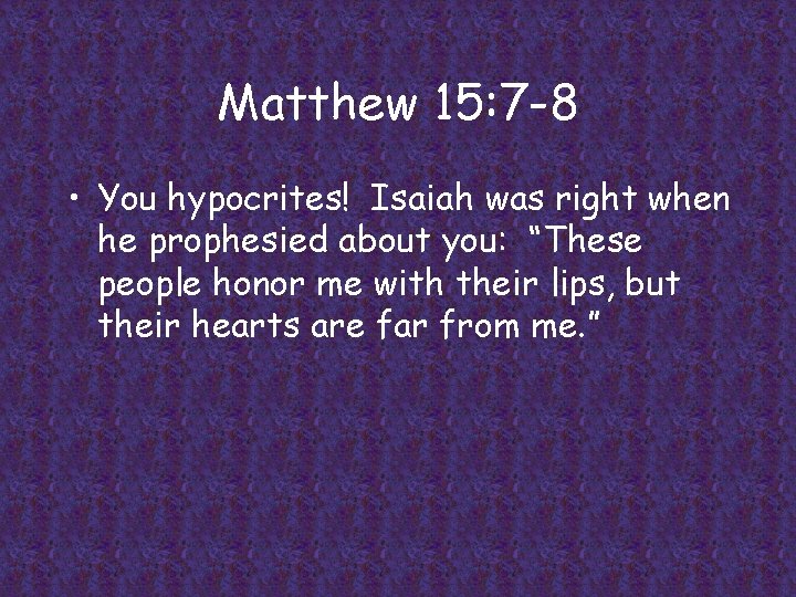 Matthew 15: 7 -8 • You hypocrites! Isaiah was right when he prophesied about