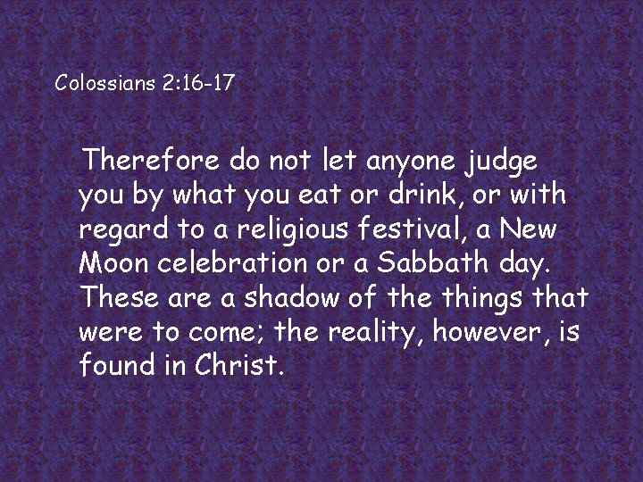 Colossians 2: 16 -17 Therefore do not let anyone judge you by what you