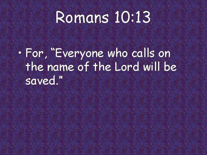 Romans 10: 13 • For, “Everyone who calls on the name of the Lord