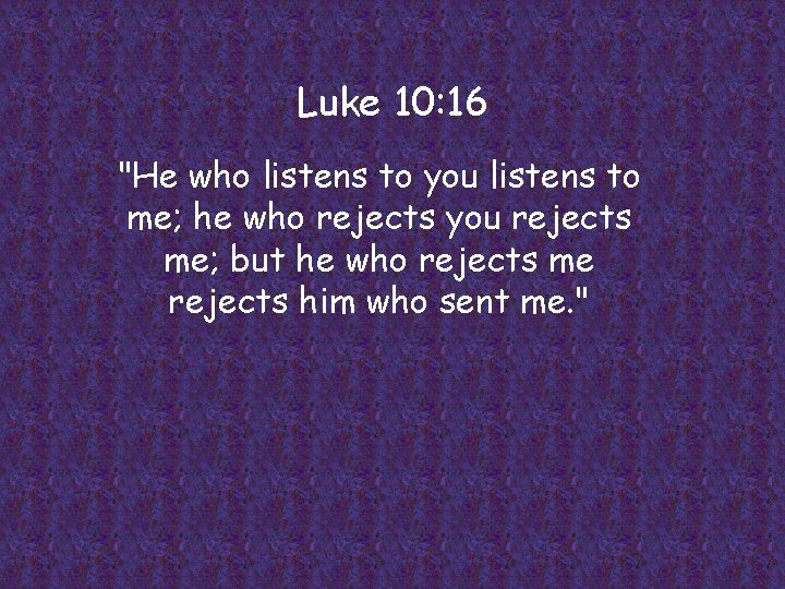 Luke 10: 16 "He who listens to you listens to me; he who rejects