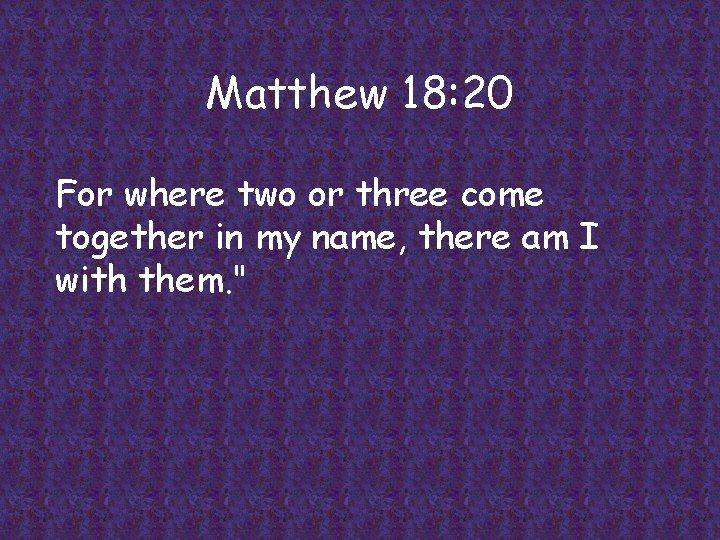 Matthew 18: 20 For where two or three come together in my name, there