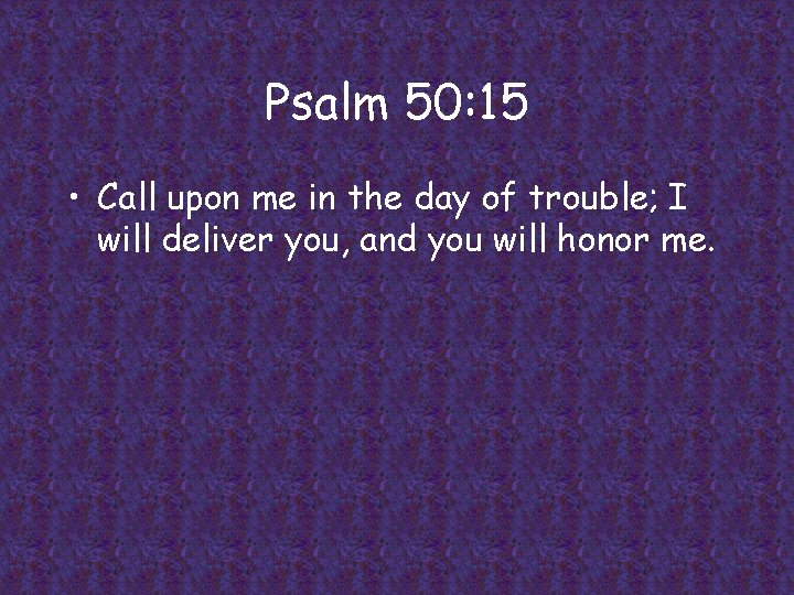 Psalm 50: 15 • Call upon me in the day of trouble; I will