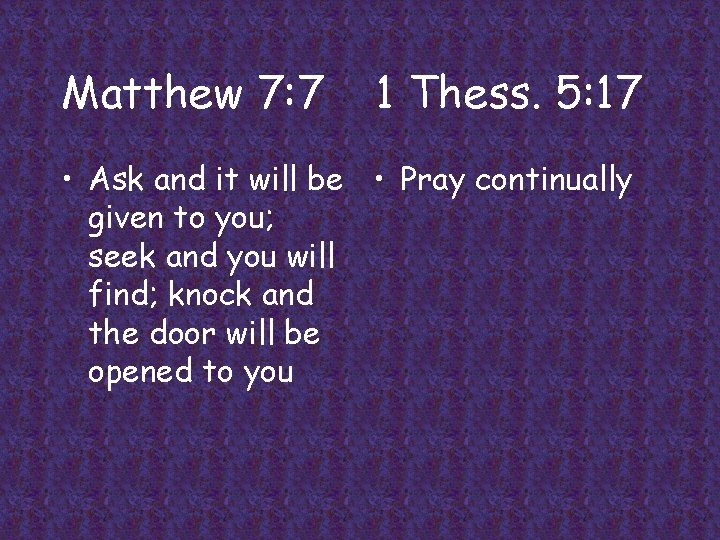 Matthew 7: 7 1 Thess. 5: 17 • Ask and it will be •