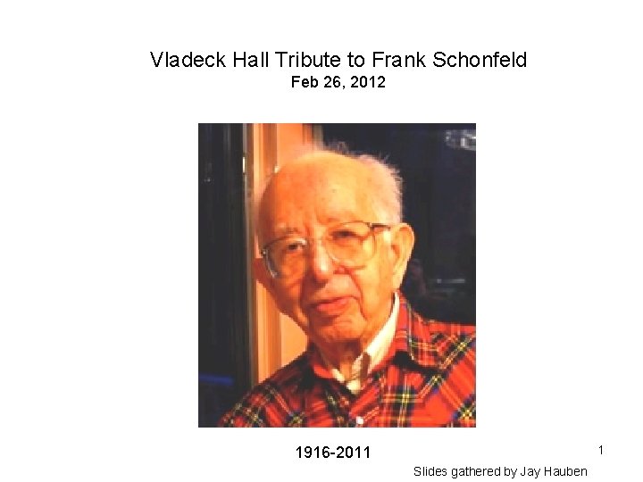 Vladeck Hall Tribute to Frank Schonfeld Feb 26, 2012 1 1916 -2011 Slides gathered