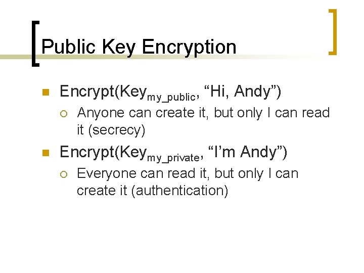 Public Key Encryption n Encrypt(Keymy_public, “Hi, Andy”) ¡ n Anyone can create it, but