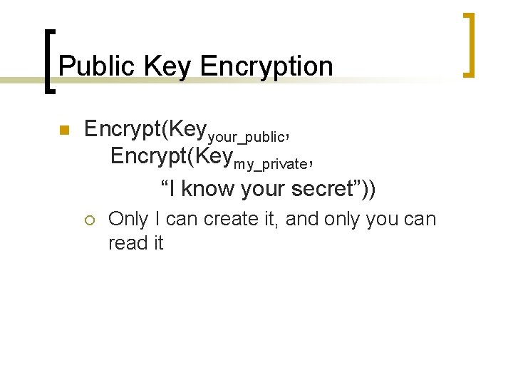 Public Key Encryption n Encrypt(Keyyour_public, Encrypt(Keymy_private, “I know your secret”)) ¡ Only I can