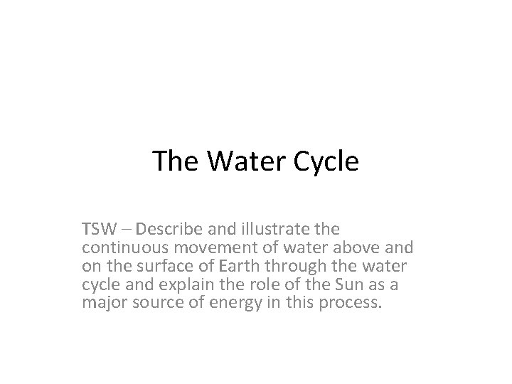 The Water Cycle TSW – Describe and illustrate the continuous movement of water above