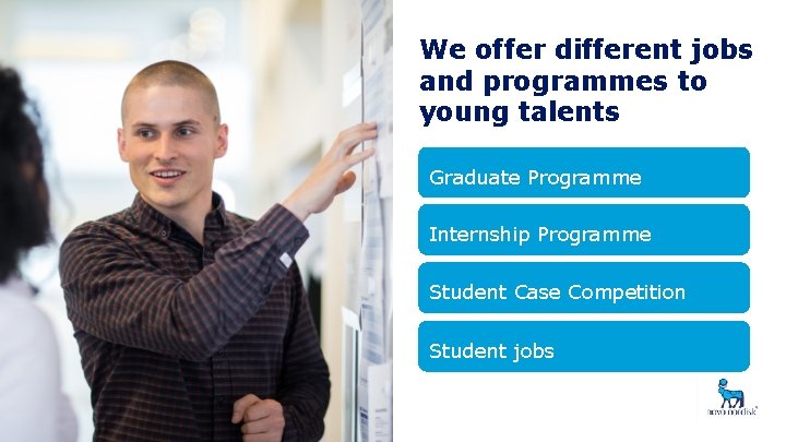 We offer different jobs and programmes to young talents Graduate Programme Internship Programme Student