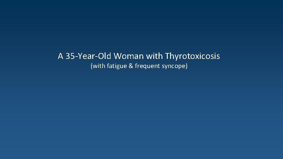 A 35 -Year-Old Woman with Thyrotoxicosis (with fatigue & frequent syncope) 