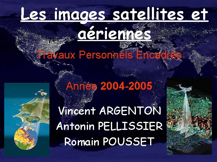 Les images satellites et aériennes Travaux Personnels Encadrés Année 2004 -2005 Vincent ARGENTON Antonin