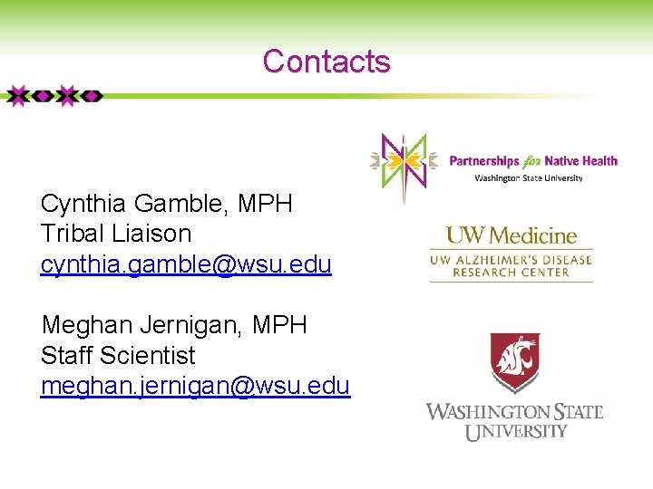 Contacts Cynthia Gamble, MPH Tribal Liaison cynthia. gamble@wsu. edu Meghan Jernigan, MPH Staff Scientist