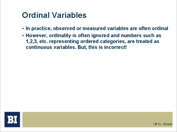 Ordinal Variables • In practice, observed or measured variables are often ordinal • However,