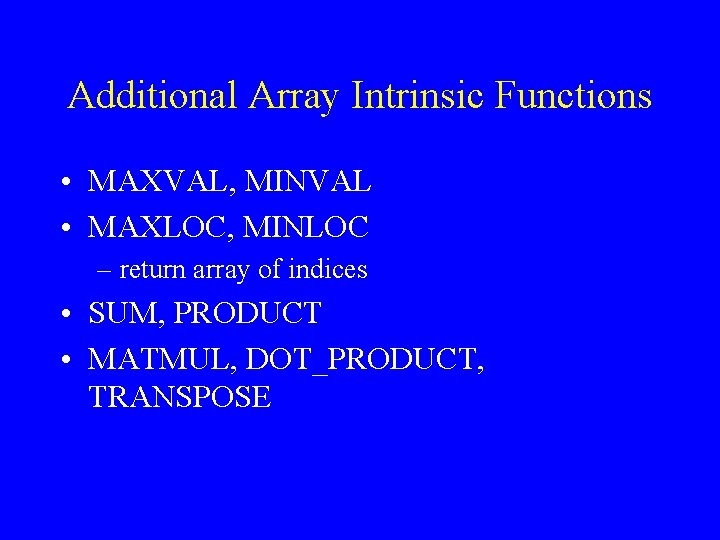Additional Array Intrinsic Functions • MAXVAL, MINVAL • MAXLOC, MINLOC – return array of
