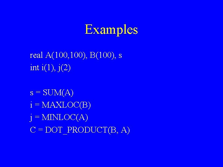 Examples real A(100, 100), B(100), s int i(1), j(2) s = SUM(A) i =
