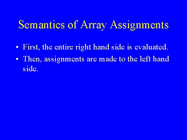 Semantics of Array Assignments • First, the entire right hand side is evaluated. •