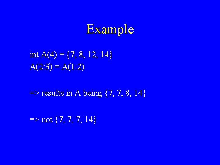 Example int A(4) = {7, 8, 12, 14} A(2: 3) = A(1: 2) =>