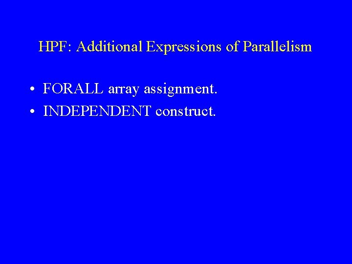 HPF: Additional Expressions of Parallelism • FORALL array assignment. • INDEPENDENT construct. 
