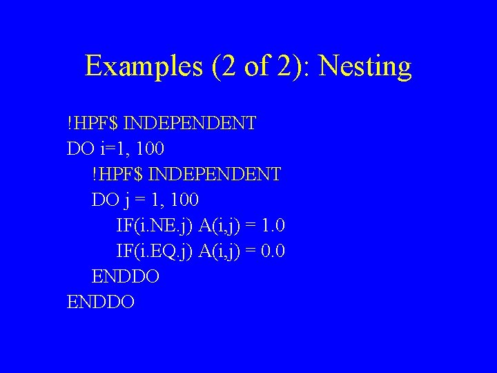 Examples (2 of 2): Nesting !HPF$ INDEPENDENT DO i=1, 100 !HPF$ INDEPENDENT DO j