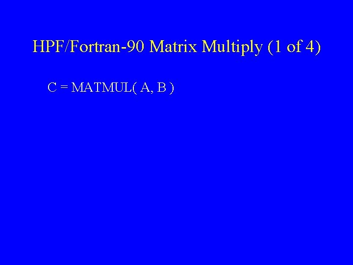 HPF/Fortran-90 Matrix Multiply (1 of 4) C = MATMUL( A, B ) 