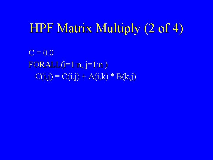 HPF Matrix Multiply (2 of 4) C = 0. 0 FORALL(i=1: n, j=1: n