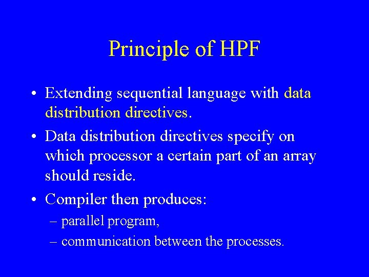 Principle of HPF • Extending sequential language with data distribution directives. • Data distribution