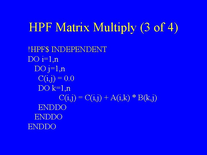 HPF Matrix Multiply (3 of 4) !HPF$ INDEPENDENT DO i=1, n DO j=1, n