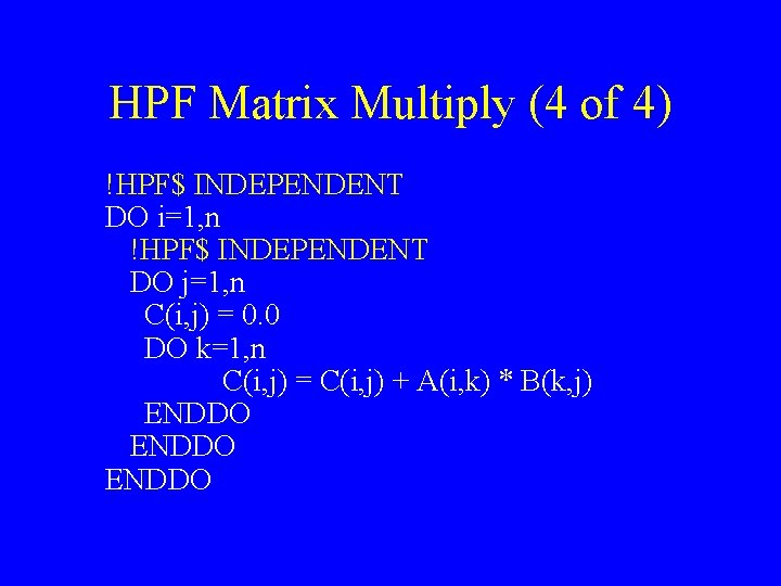 HPF Matrix Multiply (4 of 4) !HPF$ INDEPENDENT DO i=1, n !HPF$ INDEPENDENT DO