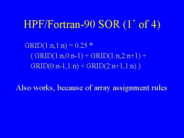 HPF/Fortran-90 SOR (1’ of 4) GRID(1: n, 1: n) = 0. 25 * (