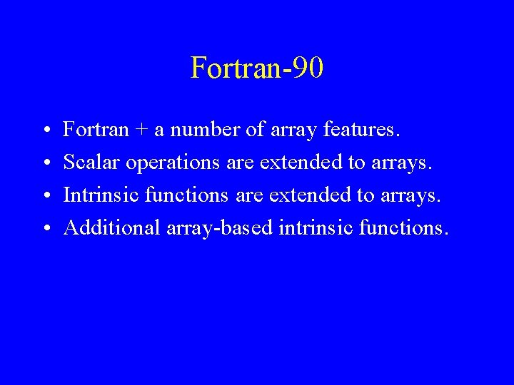 Fortran-90 • • Fortran + a number of array features. Scalar operations are extended