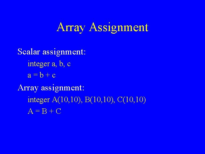 Array Assignment Scalar assignment: integer a, b, c a=b+c Array assignment: integer A(10, 10),
