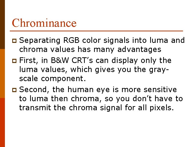 Chrominance Separating RGB color signals into luma and chroma values has many advantages p