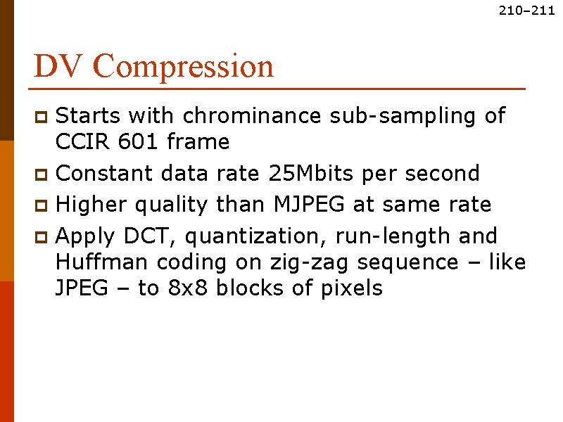 210– 211 DV Compression Starts with chrominance sub-sampling of CCIR 601 frame p Constant