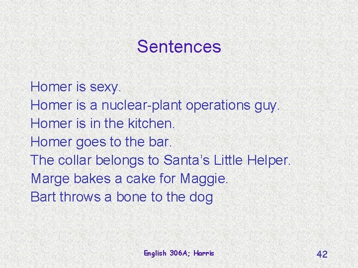 Sentences Homer is sexy. Homer is a nuclear-plant operations guy. Homer is in the